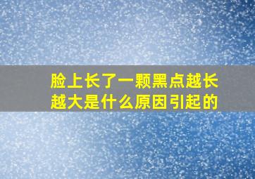 脸上长了一颗黑点越长越大是什么原因引起的