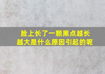 脸上长了一颗黑点越长越大是什么原因引起的呢