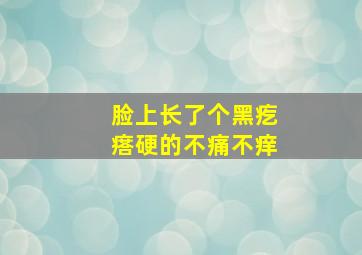 脸上长了个黑疙瘩硬的不痛不痒