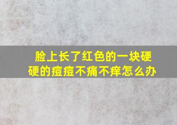 脸上长了红色的一块硬硬的痘痘不痛不痒怎么办