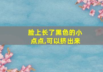 脸上长了黑色的小点点,可以挤出来