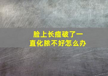 脸上长痘破了一直化脓不好怎么办