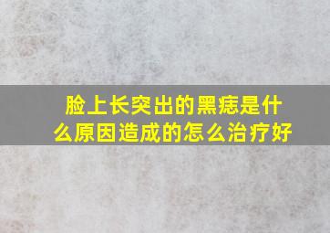 脸上长突出的黑痣是什么原因造成的怎么治疗好