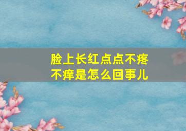 脸上长红点点不疼不痒是怎么回事儿