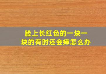 脸上长红色的一块一块的有时还会痒怎么办