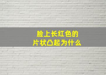 脸上长红色的片状凸起为什么