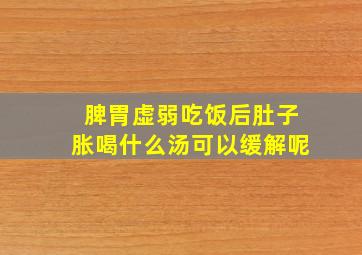 脾胃虚弱吃饭后肚子胀喝什么汤可以缓解呢