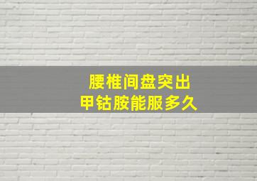 腰椎间盘突出甲钴胺能服多久