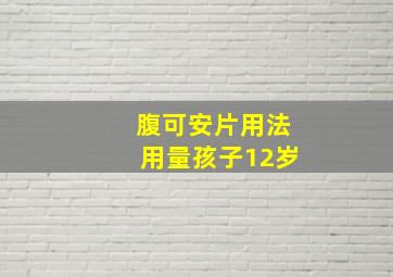 腹可安片用法用量孩子12岁