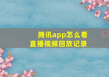 腾讯app怎么看直播视频回放记录