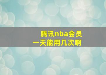 腾讯nba会员一天能用几次啊