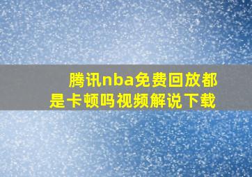 腾讯nba免费回放都是卡顿吗视频解说下载