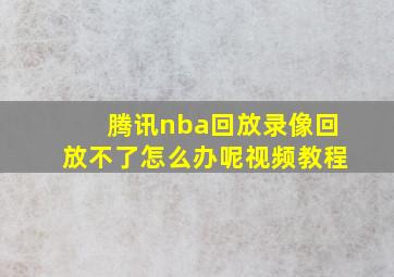 腾讯nba回放录像回放不了怎么办呢视频教程