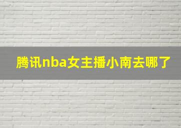 腾讯nba女主播小南去哪了