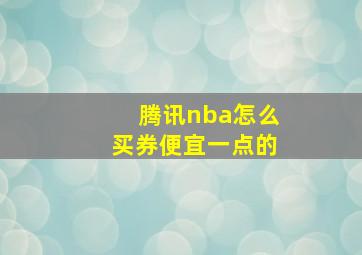 腾讯nba怎么买券便宜一点的