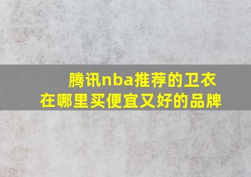 腾讯nba推荐的卫衣在哪里买便宜又好的品牌