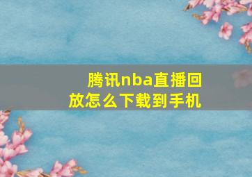 腾讯nba直播回放怎么下载到手机