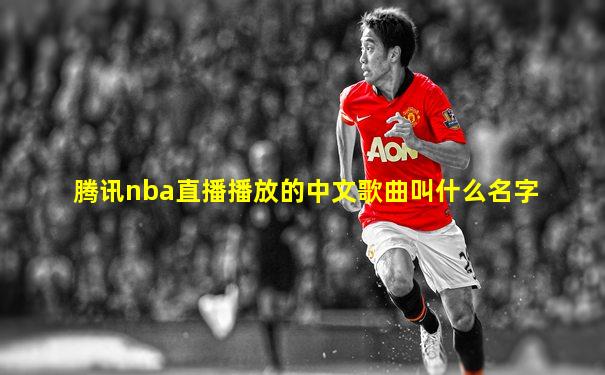 腾讯nba直播播放的中文歌曲叫什么名字