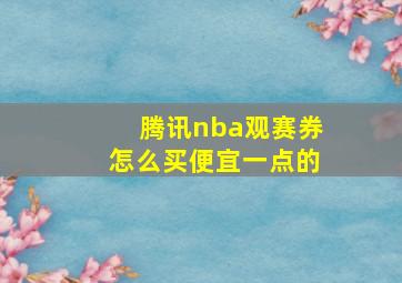 腾讯nba观赛券怎么买便宜一点的