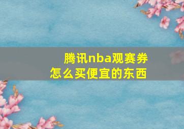 腾讯nba观赛券怎么买便宜的东西