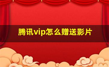 腾讯vip怎么赠送影片