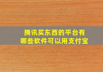 腾讯买东西的平台有哪些软件可以用支付宝