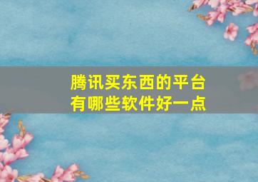 腾讯买东西的平台有哪些软件好一点