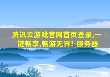 腾讯云游戏官网首页登录,一键畅享,畅游无界!-服务器