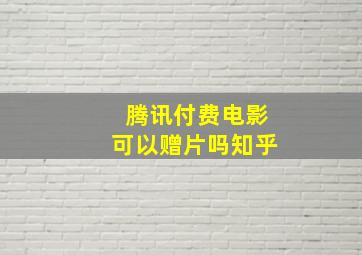 腾讯付费电影可以赠片吗知乎