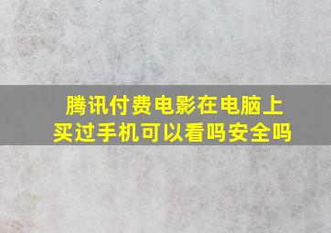 腾讯付费电影在电脑上买过手机可以看吗安全吗