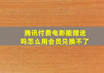 腾讯付费电影能赠送吗怎么用会员兑换不了