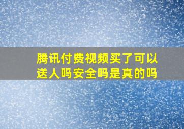 腾讯付费视频买了可以送人吗安全吗是真的吗