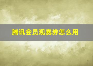 腾讯会员观赛券怎么用