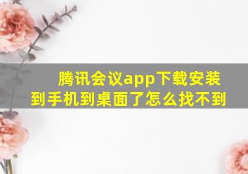 腾讯会议app下载安装到手机到桌面了怎么找不到