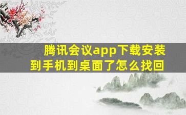 腾讯会议app下载安装到手机到桌面了怎么找回