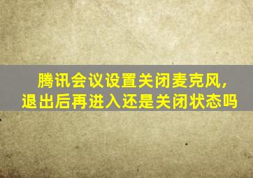 腾讯会议设置关闭麦克风,退出后再进入还是关闭状态吗