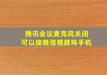 腾讯会议麦克风关闭可以接微信视频吗手机