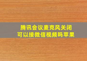 腾讯会议麦克风关闭可以接微信视频吗苹果