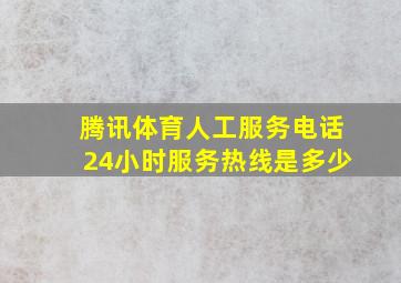 腾讯体育人工服务电话24小时服务热线是多少