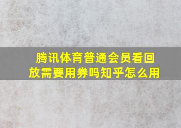 腾讯体育普通会员看回放需要用券吗知乎怎么用