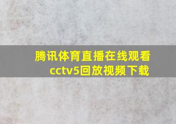 腾讯体育直播在线观看cctv5回放视频下载