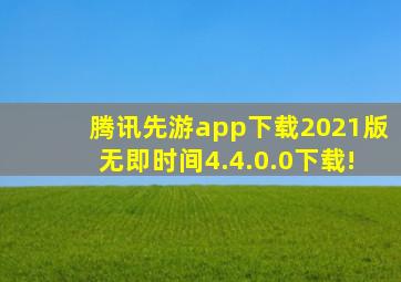 腾讯先游app下载2021版无即时间4.4.0.0下载!