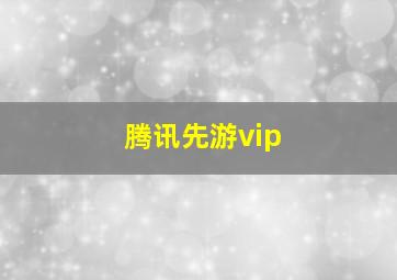 腾讯先游vip