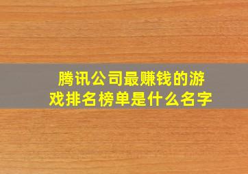 腾讯公司最赚钱的游戏排名榜单是什么名字