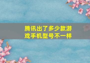 腾讯出了多少款游戏手机型号不一样