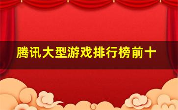 腾讯大型游戏排行榜前十