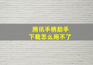 腾讯手柄助手下载怎么用不了