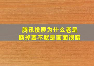 腾讯投屏为什么老是断掉要不就是画面很暗