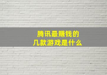 腾讯最赚钱的几款游戏是什么