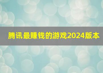 腾讯最赚钱的游戏2024版本